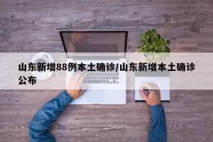 山东新增88例本土确诊/山东新增本土确诊公布