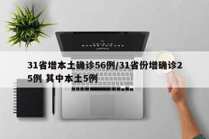 31省增本土确诊56例/31省份增确诊25例 其中本土5例