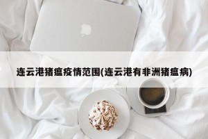连云港猪瘟疫情范围(连云港有非洲猪瘟病)