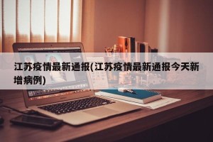 江苏疫情最新通报(江苏疫情最新通报今天新增病例)