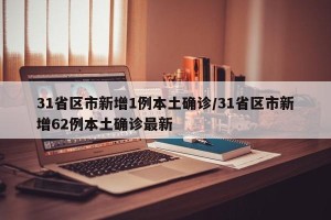 31省区市新增1例本土确诊/31省区市新增62例本土确诊最新