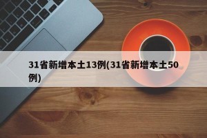 31省新增本土13例(31省新增本土50例)