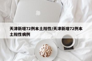 天津新增72例本土阳性/天津新增72例本土阳性病例