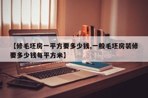 【修毛坯房一平方要多少钱,一般毛坯房装修要多少钱每平方米】