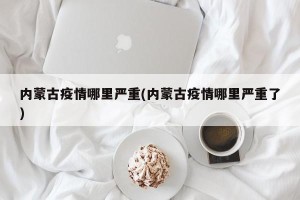 内蒙古疫情哪里严重(内蒙古疫情哪里严重了)