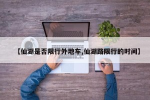 【仙湖是否限行外地车,仙湖路限行的时间】