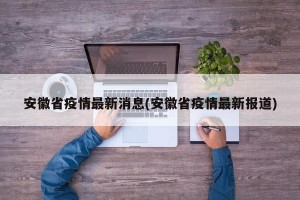 安徽省疫情最新消息(安徽省疫情最新报道)