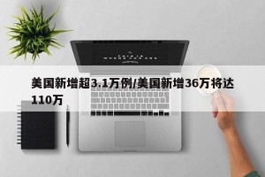 美国新增超3.1万例/美国新增36万将达110万