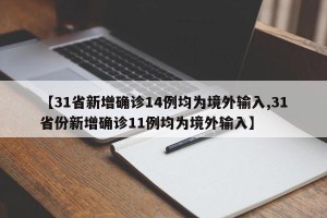 【31省新增确诊14例均为境外输入,31省份新增确诊11例均为境外输入】