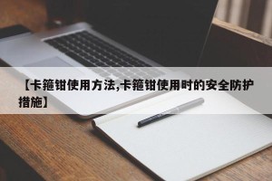 【卡箍钳使用方法,卡箍钳使用时的安全防护措施】