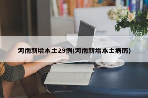 河南新增本土29例(河南新增本土病历)