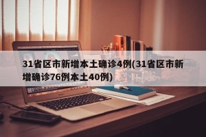 31省区市新增本土确诊4例(31省区市新增确诊76例本土40例)