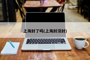 上海封了吗(上海封没封)