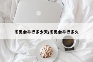 冬奥会举行多少天/冬奥会举行多久
