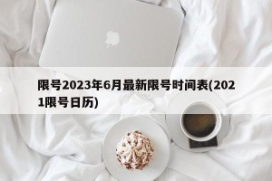 限号2023年6月最新限号时间表(2021限号日历)