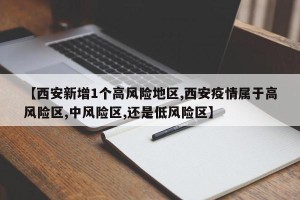 【西安新增1个高风险地区,西安疫情属于高风险区,中风险区,还是低风险区】