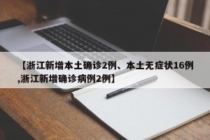 【浙江新增本土确诊2例、本土无症状16例,浙江新增确诊病例2例】