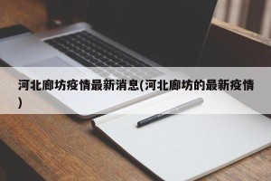 河北廊坊疫情最新消息(河北廊坊的最新疫情)