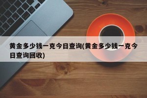 黄金多少钱一克今日查询(黄金多少钱一克今日查询回收)