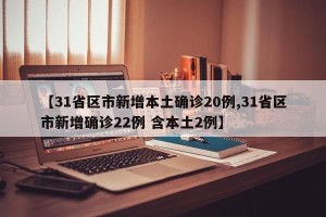 【31省区市新增本土确诊20例,31省区市新增确诊22例 含本土2例】