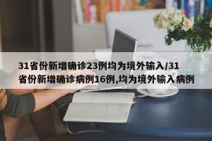 31省份新增确诊23例均为境外输入/31省份新增确诊病例16例,均为境外输入病例