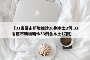 【31省区市新增确诊26例本土2例,31省区市新增确诊33例含本土17例】