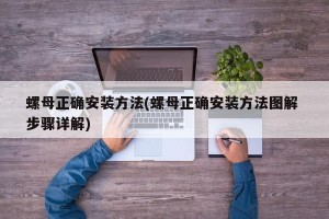 螺母正确安装方法(螺母正确安装方法图解 步骤详解)