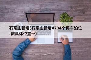 石家庄新增(石家庄新增4794个停车泊位!戳具体位置→)