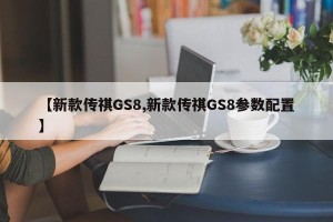 【新款传祺GS8,新款传祺GS8参数配置】
