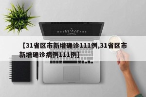 【31省区市新增确诊111例,31省区市新增确诊病例111例】