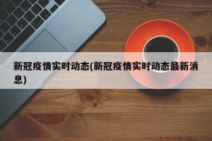 新冠疫情实时动态(新冠疫情实时动态最新消息)