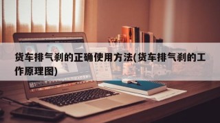 货车排气刹的正确使用方法(货车排气刹的工作原理图)