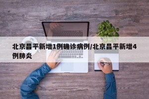 北京昌平新增1例确诊病例/北京昌平新增4例肺炎