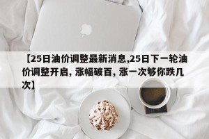 【25日油价调整最新消息,25日下一轮油价调整开启, 涨幅破百, 涨一次够你跌几次】