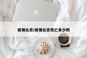 疫情北京/疫情北京死亡多少例