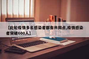【此轮疫情多名感染者都有共同点,疫情感染者突破600人】