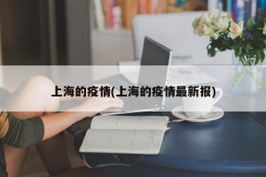 上海的疫情(上海的疫情最新报)