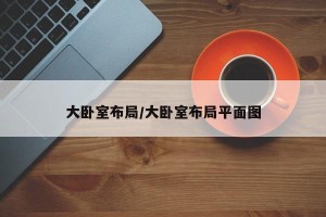 大卧室布局/大卧室布局平面图