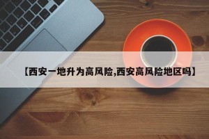 【西安一地升为高风险,西安高风险地区吗】