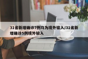 31省新增确诊7例均为境外输入/31省新增确诊5例境外输入