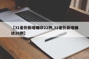 【31省份新增确诊22例,31省份新增确诊26例】