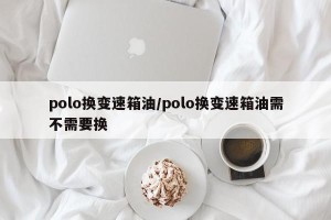 polo换变速箱油/polo换变速箱油需不需要换
