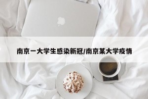 南京一大学生感染新冠/南京某大学疫情