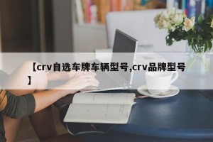 【crv自选车牌车辆型号,crv品牌型号】