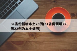 31省份新增本土73例(31省份新增27例22例为本土病例)