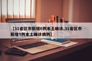 【31省区市新增6例本土确诊,31省区市新增5例本土确诊病例】