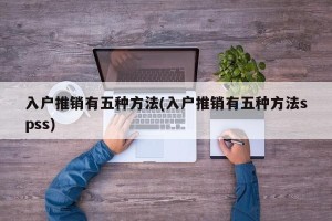 入户推销有五种方法(入户推销有五种方法spss)