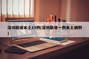 深圳新增本土19例(深圳新增一例本土病例)