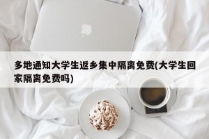 多地通知大学生返乡集中隔离免费(大学生回家隔离免费吗)