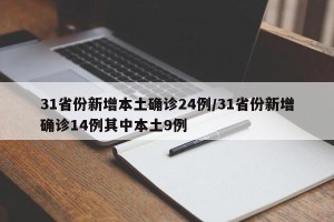 31省份新增本土确诊24例/31省份新增确诊14例其中本土9例